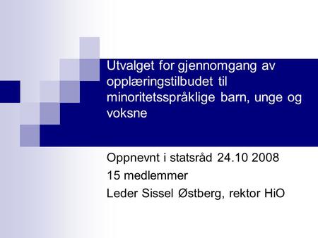 Utvalget for gjennomgang av opplæringstilbudet til minoritetsspråklige barn, unge og voksne Oppnevnt i statsråd 24.10 2008 15 medlemmer Leder Sissel Østberg,