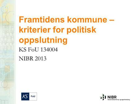 Framtidens kommune – kriterier for politisk oppslutning KS FoU 134004 NIBR 2013.