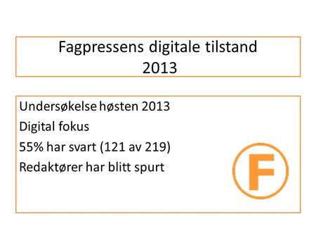 Fagpressens digitale tilstand 2013 Undersøkelse høsten 2013 Digital fokus 55% har svart (121 av 219) Redaktører har blitt spurt.