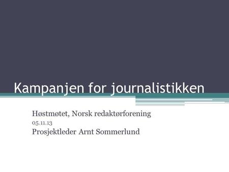 Kampanjen for journalistikken Høstmøtet, Norsk redaktørforening 05.11.13 Prosjektleder Arnt Sommerlund.