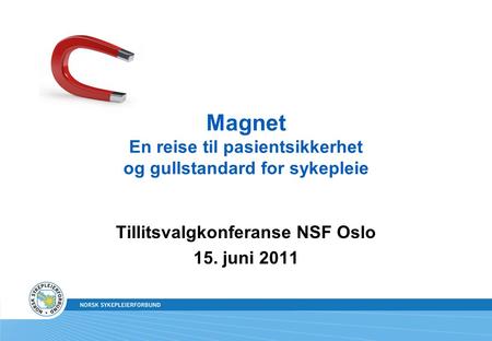 Magnet En reise til pasientsikkerhet og gullstandard for sykepleie Tillitsvalgkonferanse NSF Oslo 15. juni 2011.