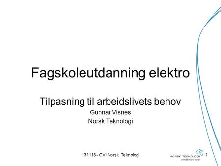 Fagskoleutdanning elektro Tilpasning til arbeidslivets behov Gunnar Visnes Norsk Teknologi 1131113 - GVi Norsk Teknologi.