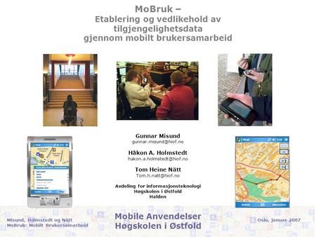 Oslo, januar 2007Misund, Holmstedt og Nätt MoBruk: Mobilt Brukersamarbeid Mobile Anvendelser Høgskolen i Østfold MoBruk – Etablering og vedlikehold av.