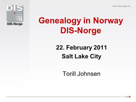 Genealogy in Norway DIS-Norge 22. February 2011 Salt Lake City Torill Johnsen.