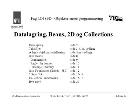 Fag LO189D - Objektorientert programmering Objektorientert programmering© Else Lervik, TISIP - HiST/IDB vår-99Leksjon 12 Datalagring, Beans, 2D og Collections.