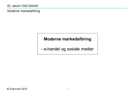 Dr. oecon Odd Gisholt - 1 - BI Drammen 2010 Moderne markedsföring Moderne markedsföring - e-handel og sosiale medier.