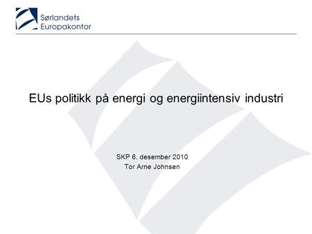 EUs politikk på energi og energiintensiv industri SKP 6. desember 2010 Tor Arne Johnsen.