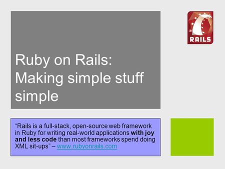 Ruby on Rails: Making simple stuff simple “Rails is a full-stack, open-source web framework in Ruby for writing real-world applications with joy and less.
