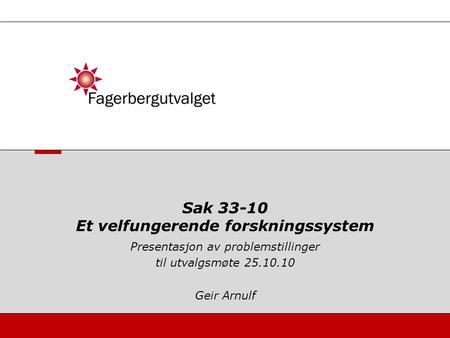 Presentasjon av problemstillinger til utvalgsmøte 25.10.10 Geir Arnulf Sak 33-10 Et velfungerende forskningssystem.