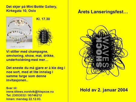 Hold av 2. januar 2004 Årets Lanseringsfest… Det skjer på Mini Bottle Gallery, Kirkegata 10, Oslo Kl. 17.30 Vi stiller med champagne, omvisning, show,