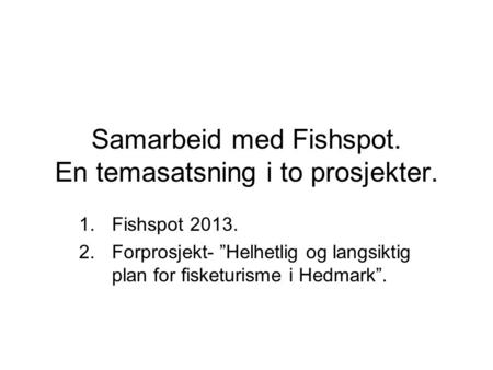 Samarbeid med Fishspot. En temasatsning i to prosjekter. 1.Fishspot 2013. 2.Forprosjekt- ”Helhetlig og langsiktig plan for fisketurisme i Hedmark”.