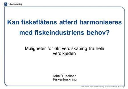 John R. Isaksen/10. oktober 2006 © Fiskeriforskning - Kan kopieres/videreformidles når kilde oppgis Kan fiskeflåtens atferd harmoniseres med fiskeindustriens.