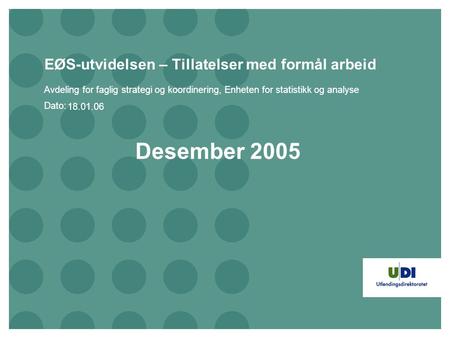 Dato: EØS-utvidelsen – Tillatelser med formål arbeid Avdeling for faglig strategi og koordinering, Enheten for statistikk og analyse Desember 2005 18.01.06.