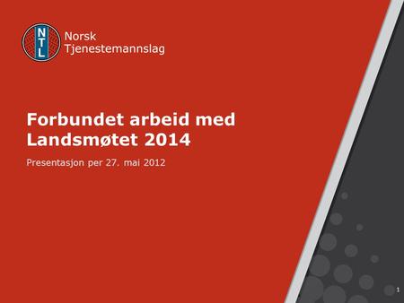 Forbundet arbeid med Landsmøtet 2014 Presentasjon per 27. mai 2012 1.