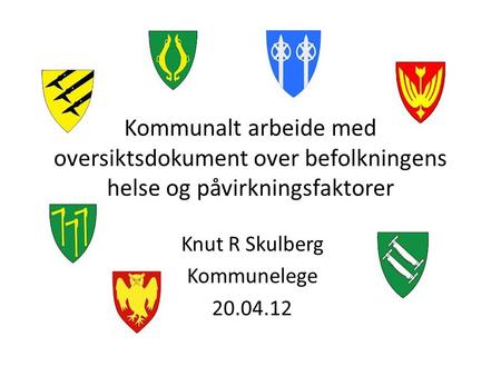 Kommunalt arbeide med oversiktsdokument over befolkningens helse og påvirkningsfaktorer Knut R Skulberg Kommunelege 20.04.12.