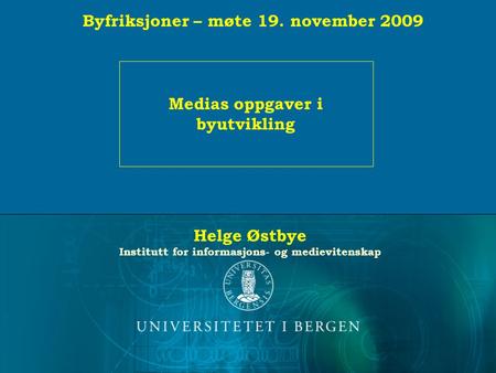 Helge Østbye Institutt for informasjons- og medievitenskap Medias oppgaver i byutvikling Byfriksjoner – møte 19. november 2009.