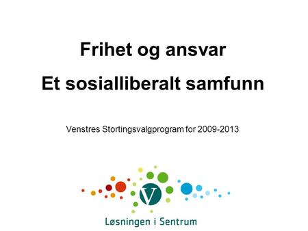 Frihet og ansvar Et sosialliberalt samfunn Venstres Stortingsvalgprogram for 2009-2013.