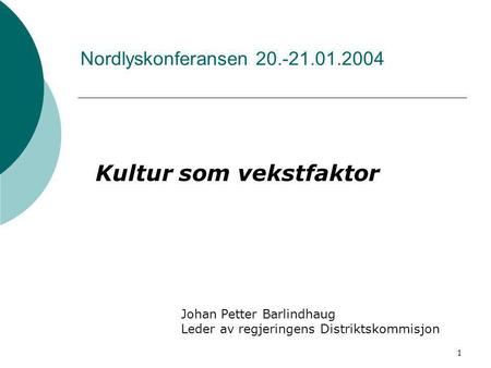 1 Nordlyskonferansen 20.-21.01.2004 Kultur som vekstfaktor Johan Petter Barlindhaug Leder av regjeringens Distriktskommisjon.