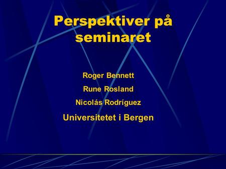 Perspektiver på seminaret Roger Bennett Rune Rosland Nicolás Rodríguez Universitetet i Bergen.
