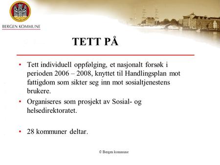 © Bergen kommune TETT PÅ •Tett individuell oppfølging, et nasjonalt forsøk i perioden 2006 – 2008, knyttet til Handlingsplan mot fattigdom som sikter seg.