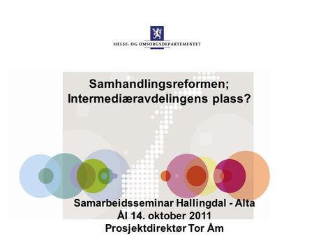 Samhandlingsreformen; Intermediæravdelingens plass? Samarbeidsseminar Hallingdal - Alta Ål 14. oktober 2011 Prosjektdirektør Tor Åm.