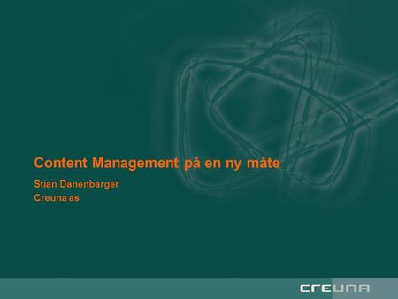 Content Management på en ny måte Stian Danenbarger Creuna as.