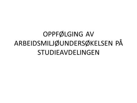 OPPFØLGING AV ARBEIDSMILJØUNDERSØKELSEN PÅ STUDIEAVDELINGEN.