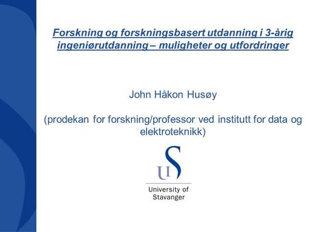 Forskning og forskningsbasert utdanning i 3-årig ingeniørutdanning – muligheter og utfordringer John Håkon Husøy (prodekan for forskning/professor ved.