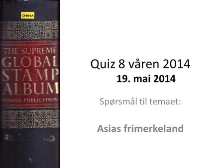 Quiz 8 våren 2014 19. mai 2014 Spørsmål til temaet: Asias frimerkeland.