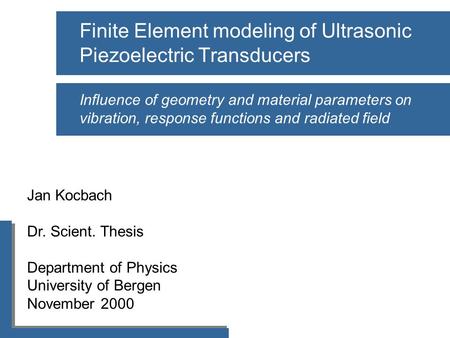 Jan Kocbach Dr. Scient. Thesis Department of Physics University of Bergen November 2000 Finite Element modeling of Ultrasonic Piezoelectric Transducers.