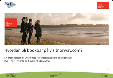 1 Hvordan bli bookbar på visitnorway.com? En presentasjon av utviklingsprosjektet Nasjonal Booking Switch Hva – når – hvordan og hvem? Pr.18.2.2010 Solastranda.