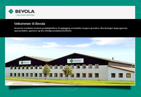Velkommen til Bevola Bevola har markedets bredeste produktplattform til oppbygging av lastebiler, hengere og trailere. Våre løsninger skapes gjennom egne.