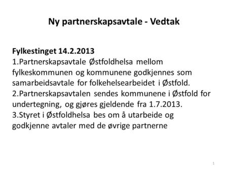 Ny partnerskapsavtale - Vedtak 1 Fylkestinget 14.2.2013 1.Partnerskapsavtale Østfoldhelsa mellom fylkeskommunen og kommunene godkjennes som samarbeidsavtale.