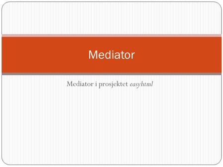 Mediator i prosjektet easyhtml Mediator. Widgets og signaler  Systemet inneholder mange signalgivere  Mange til mange er erstattet med en til mange.