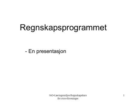 SiO-Læringsmiljøs Regnskapskurs for store foreninger 1 Regnskapsprogrammet - En presentasjon.