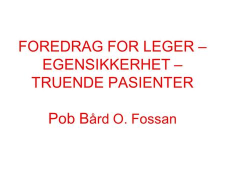 FOREDRAG FOR LEGER – EGENSIKKERHET – TRUENDE PASIENTER Pob Bård O