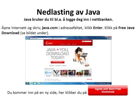 Nedlasting av Java Java bruker du til bl.a. å logge deg inn i nettbanken. Åpne Internett og skriv, java.com i adressefeltet, klikk Enter. Klikk på Free.