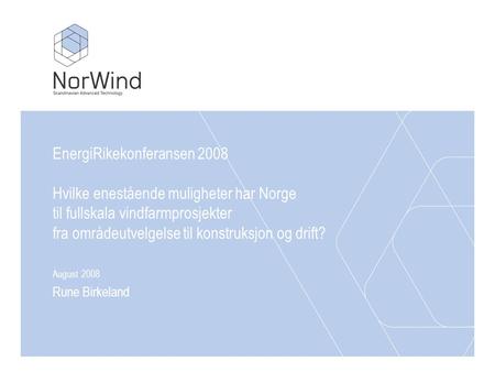 EnergiRikekonferansen 2008 Hvilke enestående muligheter har Norge til fullskala vindfarmprosjekter fra områdeutvelgelse til konstruksjon og drift? August.
