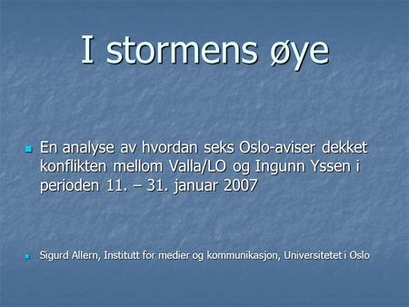 I stormens øye  En analyse av hvordan seks Oslo-aviser dekket konflikten mellom Valla/LO og Ingunn Yssen i perioden 11. – 31. januar 2007  Sigurd Allern,