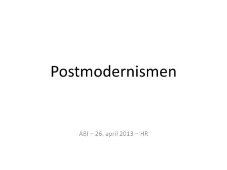 Postmodernismen ABI – 26. april 2013 – HR.