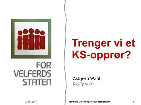 Asbjørn Wahl Daglig leder Trenger vi et KS-opprør? 7. mai 2014 1Tariffkurs Utdanningsforbundet Nordland.