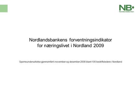 Nordlandsbankens forventningsindikator for n æ ringslivet i Nordland 2009 Sp ø rreunders ø kelse gjennomf ø rt i november og desember 2008 blant 100 bedriftsledere.