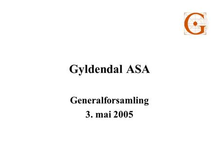 Gyldendal ASA Generalforsamling 3. mai 2005. Formulerte hovedmål på siste generalforsamling •Fullføre konsolideringsstrategi 2001 – 2004 •Bedring i drifts-