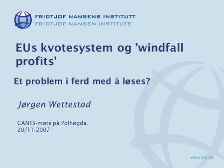 EUs kvotesystem og ’windfall profits’ Et problem i ferd med å løses? Jørgen Wettestad CANES-møte på Polhøgda, 20/11-2007.