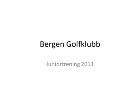 Bergen Golfklubb Juniortrening 2011. Utfordringer • Lav rekruttering av juniorer som ønsker å spille mye golf, spille turneringer, trene golf hele året.