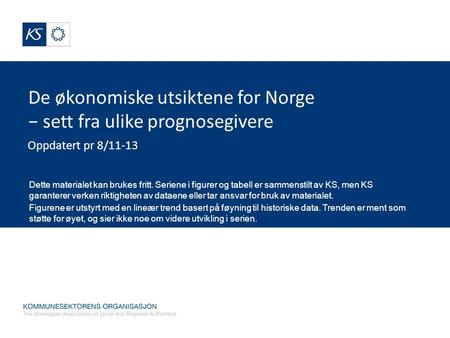 De økonomiske utsiktene for Norge − sett fra ulike prognosegivere Oppdatert pr 8/11-13 Dette materialet kan brukes fritt. Seriene i figurer og tabell er.