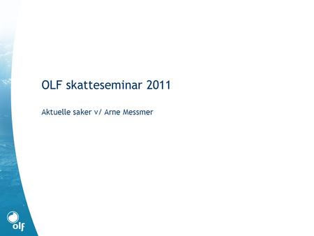 OLF skatteseminar 2011 Aktuelle saker v/ Arne Messmer.