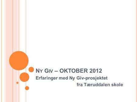 N Y G IV – OKTOBER 2012 Erfaringer med Ny Giv-prosjektet fra Tæruddalen skole.