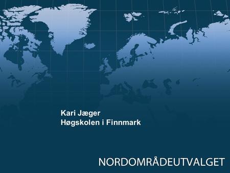 Kari Jæger Høgskolen i Finnmark.  Utenriksministeren etablerer Nordområdeutvalget for å få råd om hvordan det handlingsrom som følger av utviklingen.