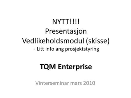 NYTT!!!! Presentasjon Vedlikeholdsmodul (skisse) + Litt info ang prosjektstyring TQM Enterprise Vinterseminar mars 2010.